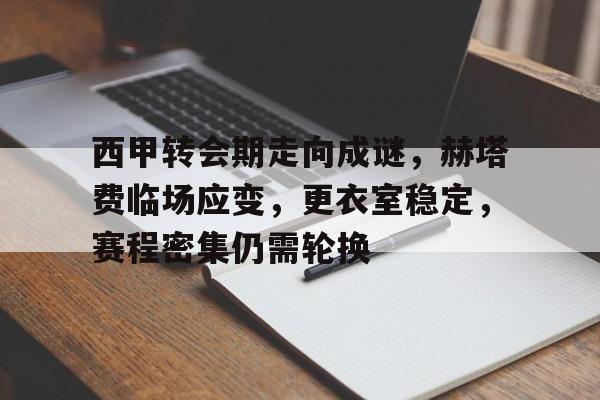 爱游戏体育-包含西甲转会期走向成谜，赫塔费临场应变，更衣室稳定，赛程密集仍需轮换的词条