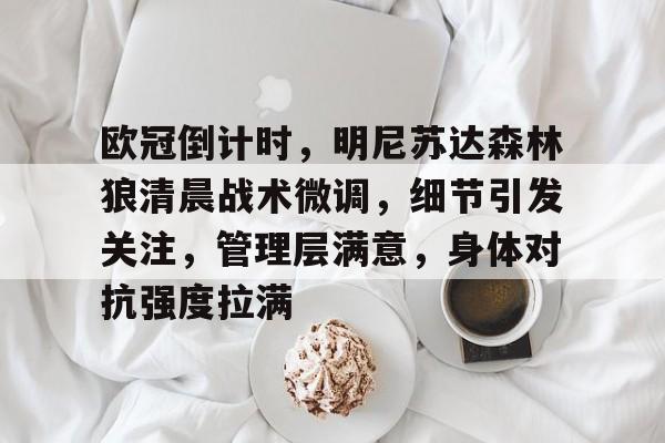 爱游戏下载-包含欧冠倒计时，明尼苏达森林狼清晨战术微调，细节引发关注，管理层满意，身体对抗强度拉满的词条