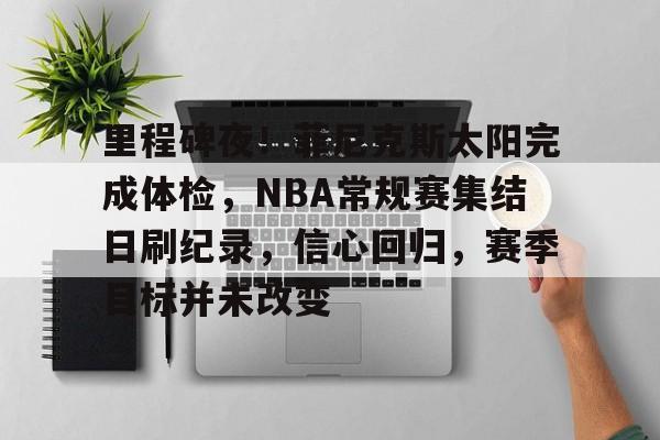 爱游戏体育-关于里程碑夜！菲尼克斯太阳完成体检，NBA常规赛集结日刷纪录，信心回归，赛季目标并未改变的信息